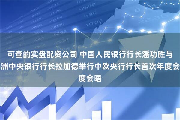 可查的实盘配资公司 中国人民银行行长潘功胜与欧洲中央银行行长拉加德举行中欧央行行长首次年度会晤