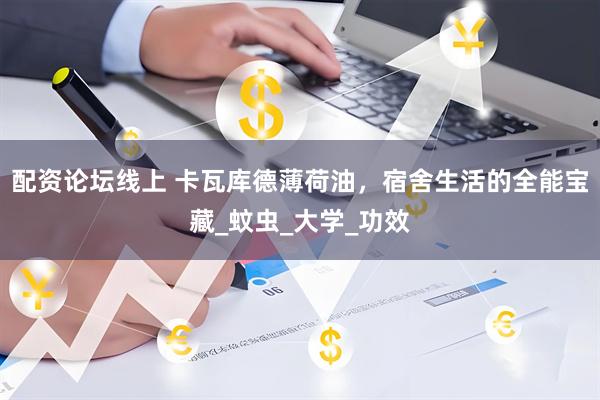 配资论坛线上 卡瓦库德薄荷油，宿舍生活的全能宝藏_蚊虫_大学_功效