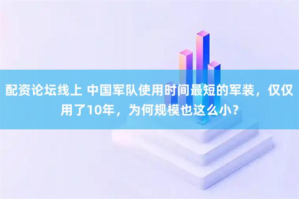 配资论坛线上 中国军队使用时间最短的军装，仅仅用了10年，为何规模也这么小？