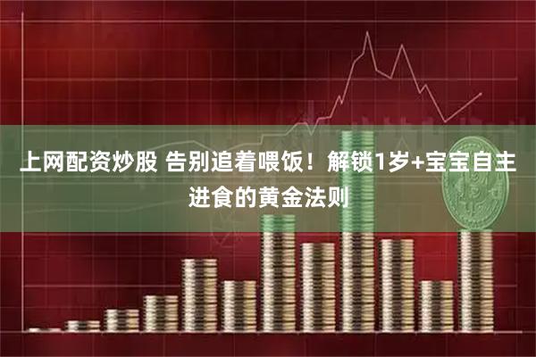上网配资炒股 告别追着喂饭！解锁1岁+宝宝自主进食的黄金法则